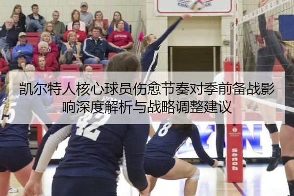 凯尔特人核心球员伤愈节奏对季前备战影响深度解析与战略调整建议