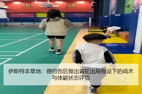 伊斯特本草地：德约伤后复出首轮出局假设下的战术与体能状态评估
