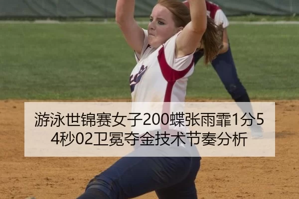 游泳世锦赛女子200蝶张雨霏1分54秒02卫冕夺金技术节奏分析